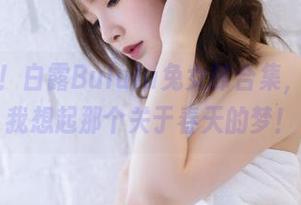 在线见证！白露Bululu兔女郎合集，时不时让我想起那个关于春天的梦！