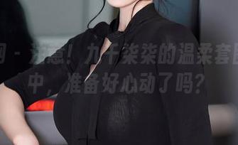 秀人网 - 注意!九千柒柒的温柔套图更新中,准备好心动了吗?