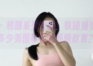 微密圈 - 和服系列来啦！铁锤姐姐集合了多少美图等着我慢慢欣赏？
