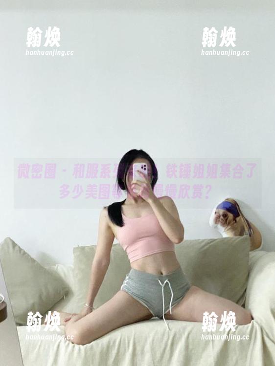微密圈 - 和服系列来啦！铁锤姐姐集合了多少美图等着我慢慢欣赏？